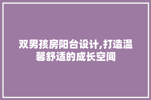 双男孩房阳台设计,打造温馨舒适的成长空间