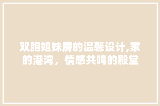双胞姐妹房的温馨设计,家的港湾，情感共鸣的殿堂
