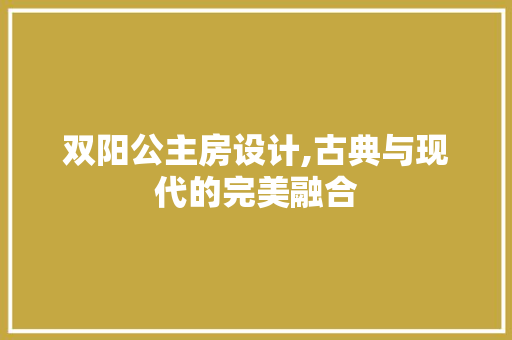 双阳公主房设计,古典与现代的完美融合 门窗装修