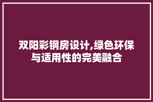 双阳彩钢房设计,绿色环保与适用性的完美融合
