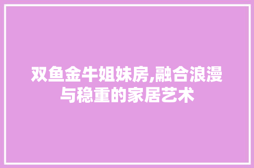 双鱼金牛姐妹房,融合浪漫与稳重的家居艺术 隔断设计
