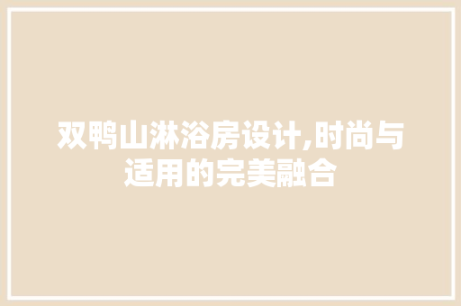 双鸭山淋浴房设计,时尚与适用的完美融合