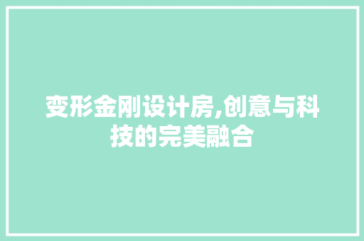 变形金刚设计房,创意与科技的完美融合