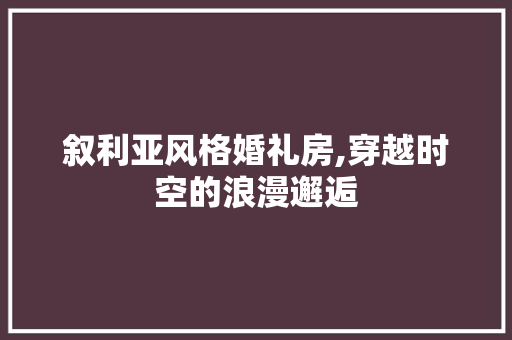 叙利亚风格婚礼房,穿越时空的浪漫邂逅 装修攻略