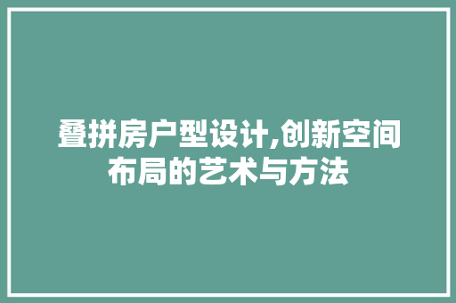 叠拼房户型设计,创新空间布局的艺术与方法