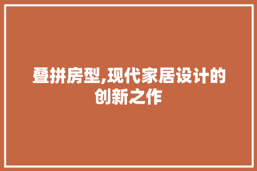 叠拼房型,现代家居设计的创新之作