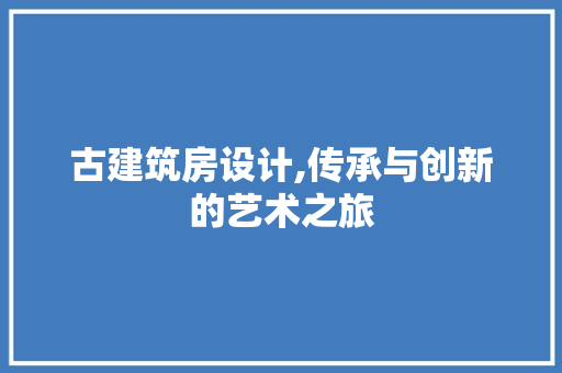 古建筑房设计,传承与创新的艺术之旅 装修材料
