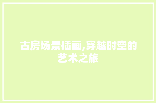 古房场景插画,穿越时空的艺术之旅 装修材料