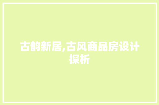 古韵新居,古风商品房设计探析