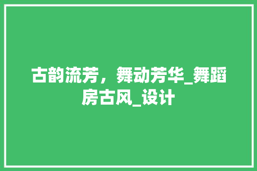 古韵流芳，舞动芳华_舞蹈房古风_设计 庭院装修