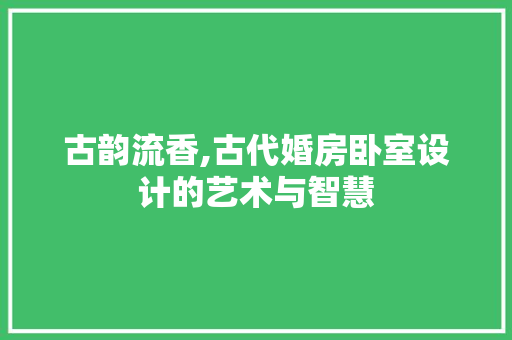 古韵流香,古代婚房卧室设计的艺术与智慧