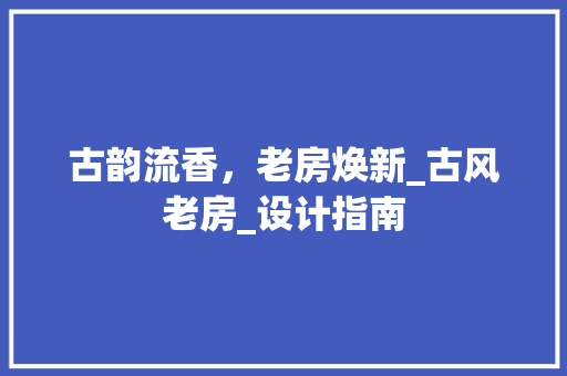 古韵流香，老房焕新_古风老房_设计指南