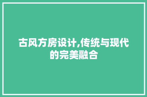 古风方房设计,传统与现代的完美融合 隔断设计
