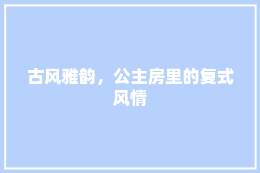 古风雅韵，公主房里的复式风情