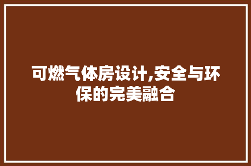 可燃气体房设计,安全与环保的完美融合 门窗装修 可燃气体房设计,安全与环保的完美融合 门窗装修