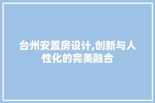 台州安置房设计,创新与人性化的完美融合 装修材料