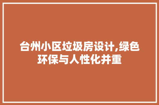 台州小区垃圾房设计,绿色环保与人性化并重