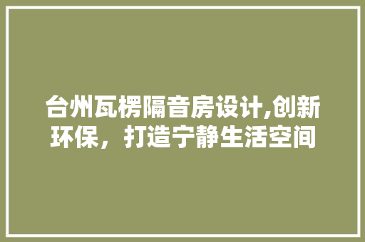 台州瓦楞隔音房设计,创新环保，打造宁静生活空间 庭院装修