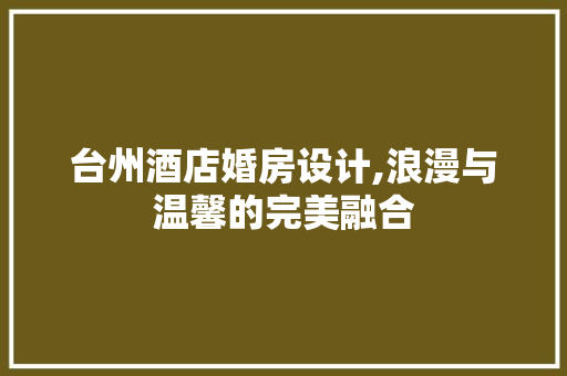 台州酒店婚房设计,浪漫与温馨的完美融合