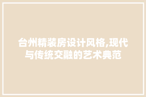 台州精装房设计风格,现代与传统交融的艺术典范 隔断设计