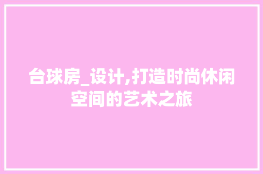 台球房_设计,打造时尚休闲空间的艺术之旅