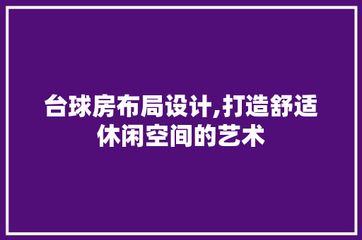 台球房布局设计,打造舒适休闲空间的艺术