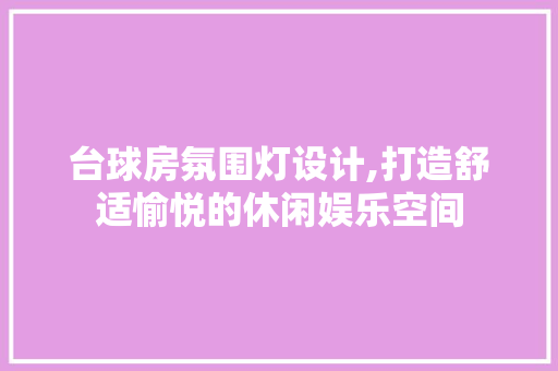 台球房氛围灯设计,打造舒适愉悦的休闲娱乐空间
