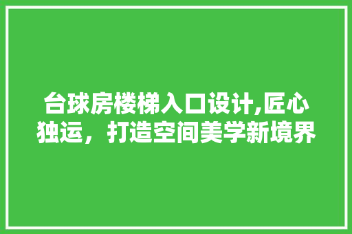 台球房楼梯入口设计,匠心独运，打造空间美学新境界 装修攻略