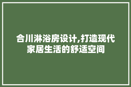 合川淋浴房设计,打造现代家居生活的舒适空间