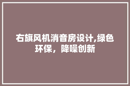 右旗风机消音房设计,绿色环保，降噪创新