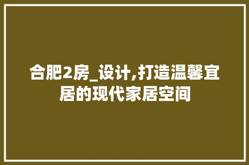 合肥2房_设计,打造温馨宜居的现代家居空间