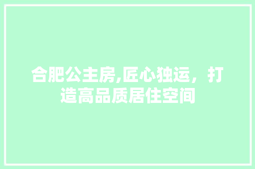 合肥公主房,匠心独运，打造高品质居住空间