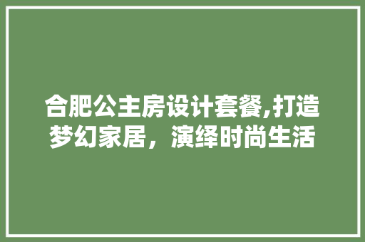 合肥公主房设计套餐,打造梦幻家居，演绎时尚生活 墙面装饰