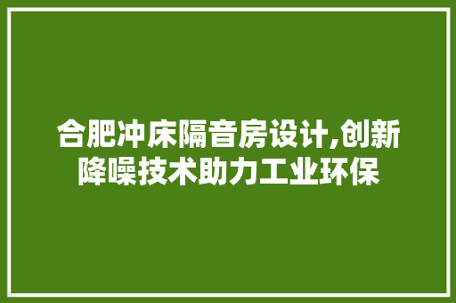 合肥冲床隔音房设计,创新降噪技术助力工业环保