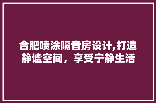 合肥喷涂隔音房设计,打造静谧空间，享受宁静生活