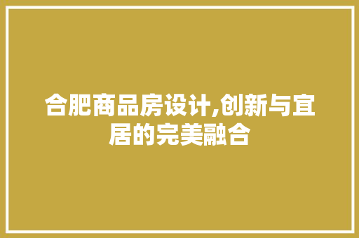 合肥商品房设计,创新与宜居的完美融合