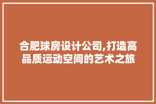 合肥球房设计公司,打造高品质运动空间的艺术之旅
