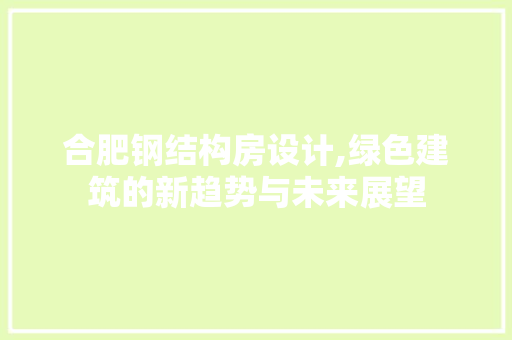 合肥钢结构房设计,绿色建筑的新趋势与未来展望