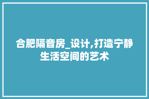 合肥隔音房_设计,打造宁静生活空间的艺术 景观设计 合肥隔音房_设计,打造宁静生活空间的艺术 景观设计
