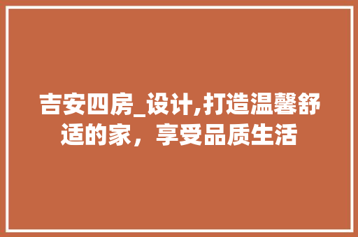 吉安四房_设计,打造温馨舒适的家，享受品质生活 装修攻略