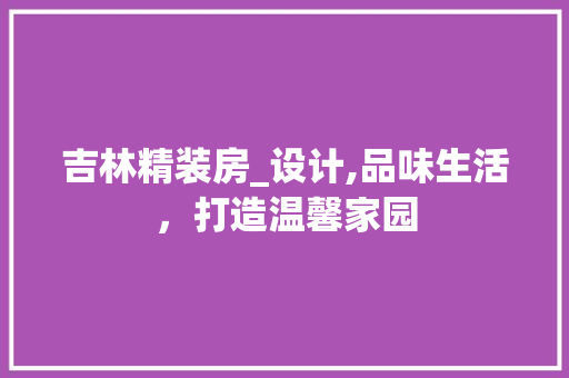 吉林精装房_设计,品味生活，打造温馨家园 景观设计