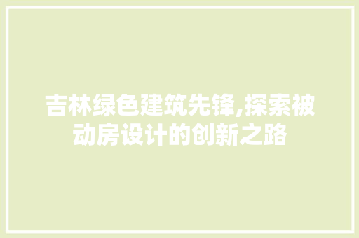 吉林绿色建筑先锋,探索被动房设计的创新之路