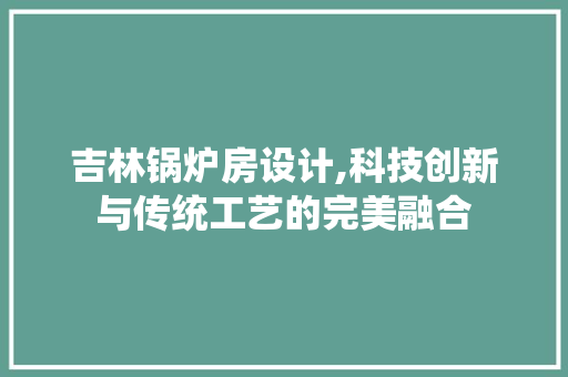 吉林锅炉房设计,科技创新与传统工艺的完美融合 门窗装修