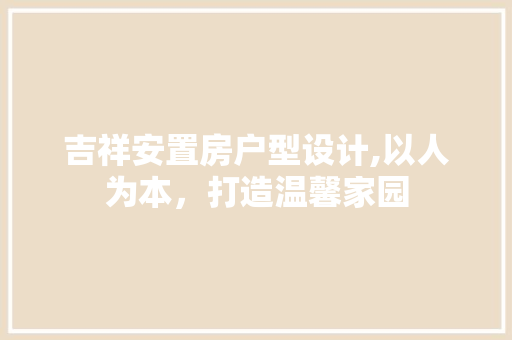 吉祥安置房户型设计,以人为本，打造温馨家园