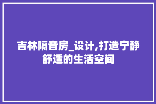 吉林隔音房_设计,打造宁静舒适的生活空间