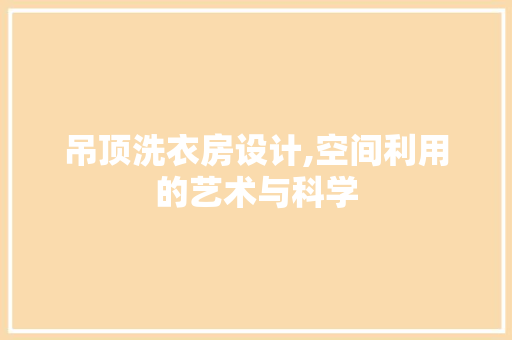 吊顶洗衣房设计,空间利用的艺术与科学 门窗装修
