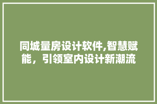 同城量房设计软件,智慧赋能，引领室内设计新潮流 墙面装饰