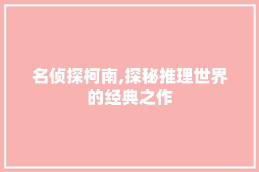 名侦探柯南,探秘推理世界的经典之作