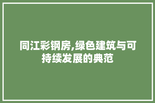 同江彩钢房,绿色建筑与可持续发展的典范 庭院装修 同江彩钢房,绿色建筑与可持续发展的典范 庭院装修
