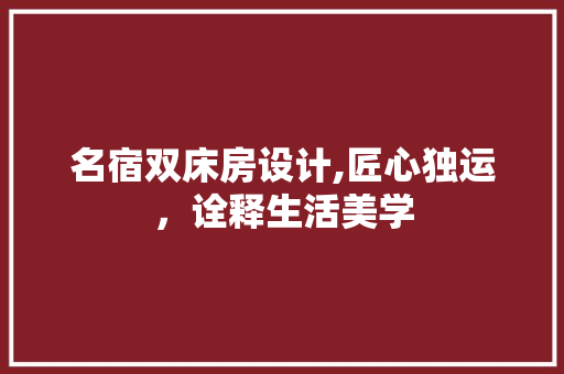 名宿双床房设计,匠心独运，诠释生活美学